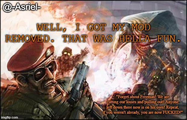 Asriel's Black Mesa temp | WELL, I GOT MY MOD REMOVED. THAT WAS HELLA FUN. | image tagged in asriel's black mesa temp | made w/ Imgflip meme maker