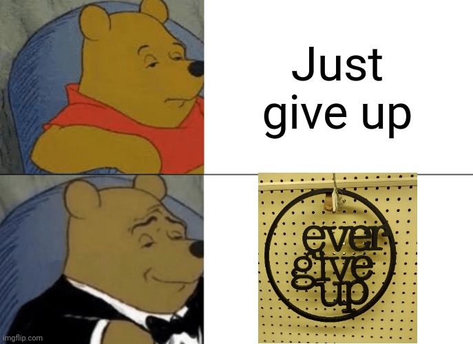 Found this at hobby lobby | Just give up | image tagged in memes,tuxedo winnie the pooh | made w/ Imgflip meme maker