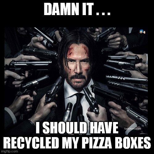 ...and maybe bought a few more cars. | DAMN IT . . . I SHOULD HAVE RECYCLED MY PIZZA BOXES | image tagged in john wick chapter 2 surrounded by guns,recycle,andrew tate,greta thunberg | made w/ Imgflip meme maker