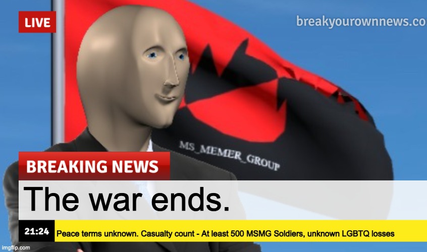 MSMG News (December 2022 edition) | The war ends. Peace terms unknown. Casualty count - At least 500 MSMG Soldiers, unknown LGBTQ losses | image tagged in msmg news december 2022 edition | made w/ Imgflip meme maker