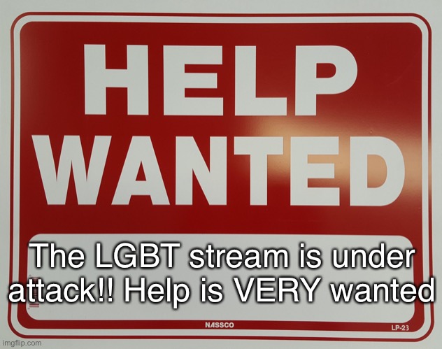 HELP WANTED | The LGBT stream is under attack!! Help is VERY wanted | image tagged in help wanted | made w/ Imgflip meme maker