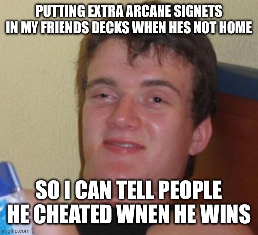 10 Guy | PUTTING EXTRA ARCANE SIGNETS IN MY FRIENDS DECKS WHEN HES NOT HOME; SO I CAN TELL PEOPLE HE CHEATED WNEN HE WINS | image tagged in memes,10 guy,magic the gathering | made w/ Imgflip meme maker
