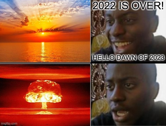 That's no sunrise... | 2022 IS OVER! HELLO DAWN OF 2023 | made w/ Imgflip meme maker