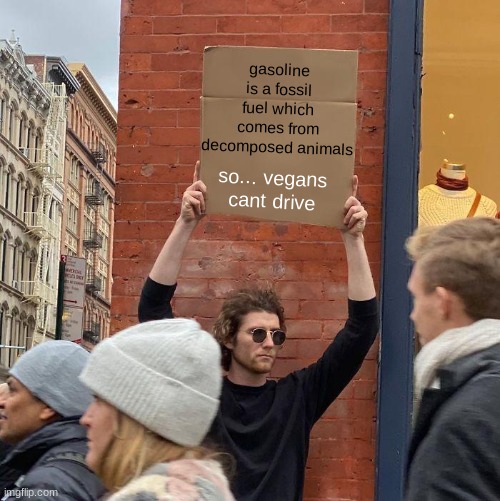 gasoline is a fossil fuel which comes from decomposed animals; so... vegans cant drive | image tagged in memes,guy holding cardboard sign,vegans | made w/ Imgflip meme maker