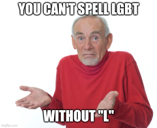Lmao | YOU CAN'T SPELL LGBT; WITHOUT "L" | image tagged in guess i'll die | made w/ Imgflip meme maker