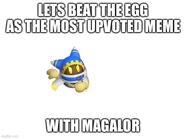 LETS BEAT THE EGG AS THE MOST UPVOTED MEME; WITH MAGALOR | image tagged in kirby | made w/ Imgflip meme maker