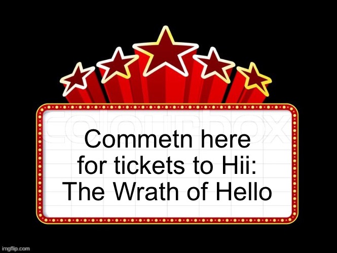 Movie coming soon but with better textboxes | Commetn here for tickets to Hii: The Wrath of Hello | image tagged in movie coming soon but with better textboxes | made w/ Imgflip meme maker