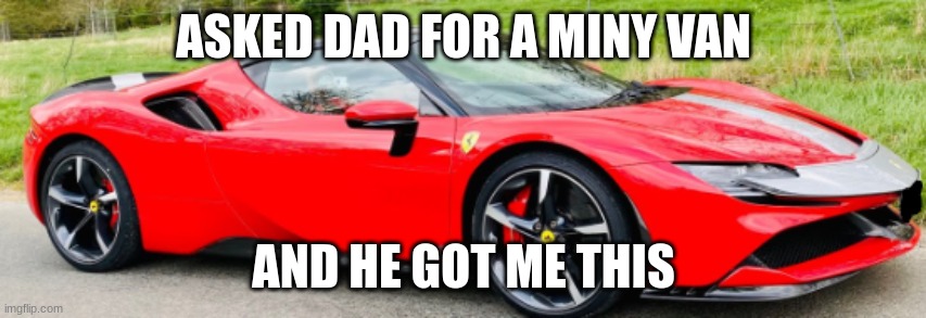 ASKED DAD FOR A MINY VAN; AND HE GOT ME THIS | made w/ Imgflip meme maker