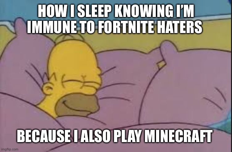 how i sleep homer simpson | HOW I SLEEP KNOWING I’M IMMUNE TO FORTNITE HATERS; BECAUSE I ALSO PLAY MINECRAFT | image tagged in how i sleep homer simpson | made w/ Imgflip meme maker