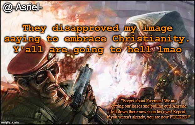 if they don't repent that is. | They disapproved my image saying to embrace Christianity. Y'all are going to hell lmao | image tagged in asriel's black mesa temp | made w/ Imgflip meme maker
