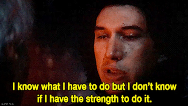 Ben Solo knows what he has to do | image tagged in ben solo knows what he has to do | made w/ Imgflip meme maker