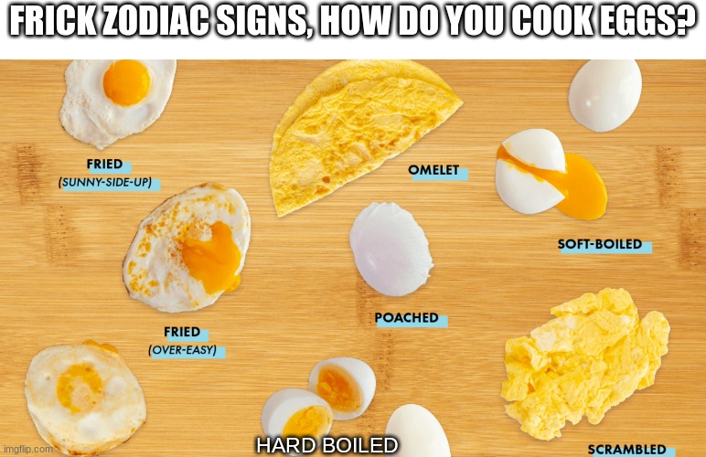 egg | FRICK ZODIAC SIGNS, HOW DO YOU COOK EGGS? HARD BOILED | image tagged in egg,zodiac signs,funny | made w/ Imgflip meme maker
