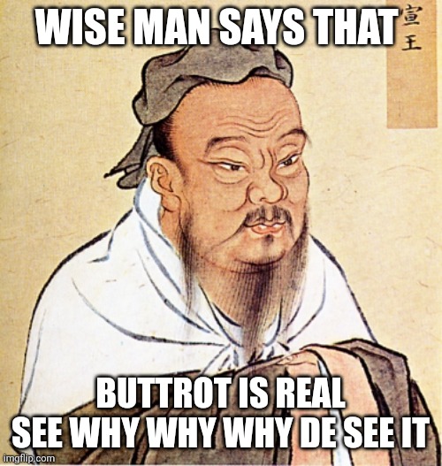 Confucius Says | WISE MAN SAYS THAT; BUTTROT IS REAL SEE WHY WHY WHY DE SEE IT | image tagged in confucius says | made w/ Imgflip meme maker