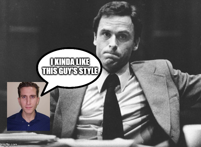 I KINDA LIKE THIS GUY'S STYLE | image tagged in ted bundy,idaho | made w/ Imgflip meme maker