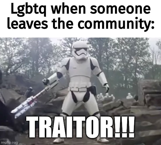 Lmao | Lgbtq when someone leaves the community:; TRAITOR!!! | image tagged in traitor | made w/ Imgflip meme maker