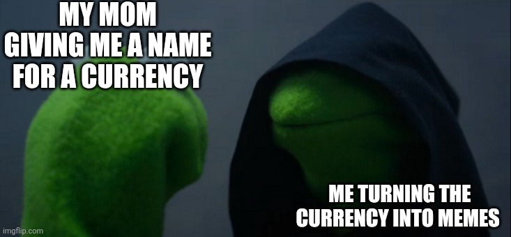 Evil Kermit | MY MOM GIVING ME A NAME FOR A CURRENCY; ME TURNING THE CURRENCY INTO MEMES | image tagged in memes,evil kermit | made w/ Imgflip meme maker