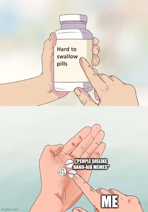 Hard To Swallow Pills Meme | "PEOPLE DISLIKE BAND-AID MEMES"; ME | image tagged in memes,hard to swallow pills | made w/ Imgflip meme maker