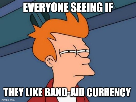 Futurama Fry | EVERYONE SEEING IF; THEY LIKE BAND-AID CURRENCY | image tagged in memes,futurama fry | made w/ Imgflip meme maker