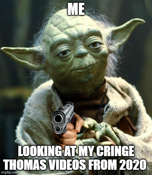 PTSE2K8 looking at his Old Thomas Videos | ME; LOOKING AT MY CRINGE THOMAS VIDEOS FROM 2020 | image tagged in memes,star wars yoda | made w/ Imgflip meme maker