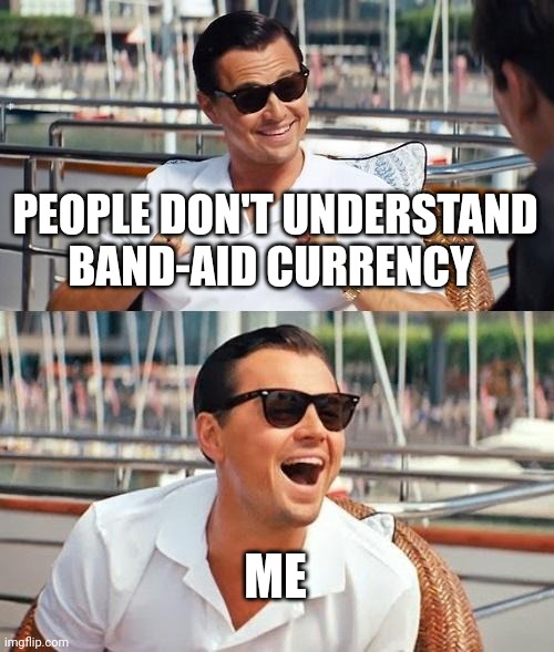 Leonardo Dicaprio Wolf Of Wall Street | PEOPLE DON'T UNDERSTAND BAND-AID CURRENCY; ME | image tagged in memes,leonardo dicaprio wolf of wall street | made w/ Imgflip meme maker