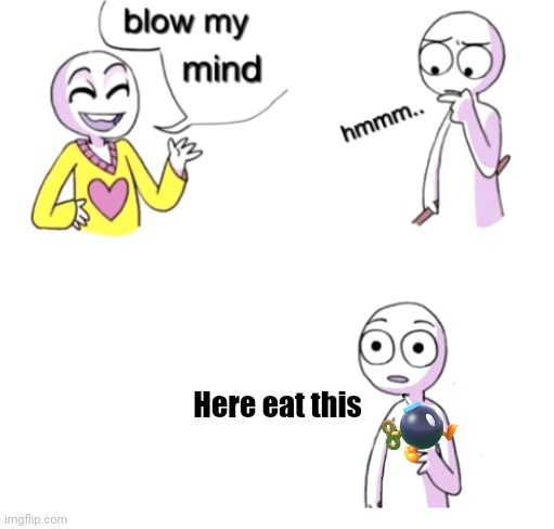 Blow my mind | Here eat this | image tagged in blow my mind | made w/ Imgflip meme maker