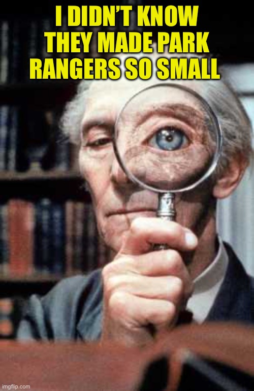 Top Secret Magnifying Glass | I DIDN’T KNOW THEY MADE PARK RANGERS SO SMALL | image tagged in top secret magnifying glass | made w/ Imgflip meme maker