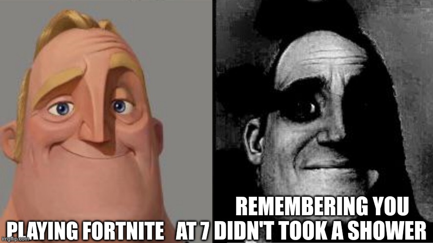 Traumatized Mr. Incredible | PLAYING FORTNITE   AT 7; REMEMBERING YOU DIDN'T TOOK A SHOWER | image tagged in traumatized mr incredible | made w/ Imgflip meme maker