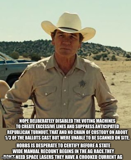 Tommy Lee Jones, No Country.. | NOPE DELIBERATELY DISABLED THE VOTING MACHINES TO CREATE EXCESSIVE LINES AND SUPPRESS ANTICIPATED REPUBLICAN TURNOUT. THAT AND NO CHAIN OF C | image tagged in tommy lee jones no country | made w/ Imgflip meme maker