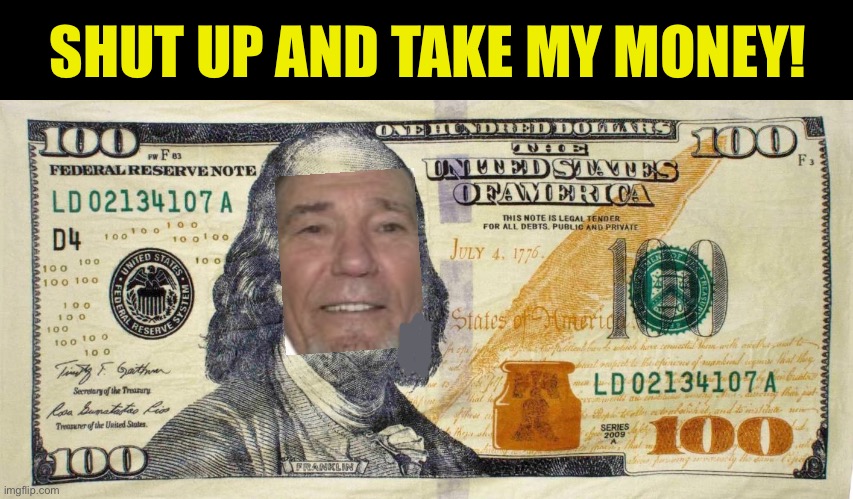 $100 bill dollar | SHUT UP AND TAKE MY MONEY! | image tagged in 100 bill dollar | made w/ Imgflip meme maker
