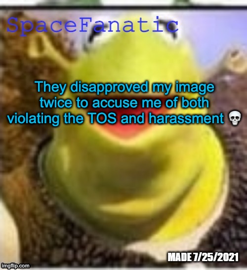Ye Olde Announcements | They disapproved my image twice to accuse me of both violating the TOS and harassment 💀 | image tagged in spacefanatic announcement temp | made w/ Imgflip meme maker