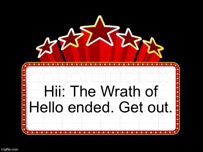 Movie coming soon but with better textboxes | Hii: The Wrath of Hello ended. Get out. | image tagged in movie coming soon but with better textboxes | made w/ Imgflip meme maker