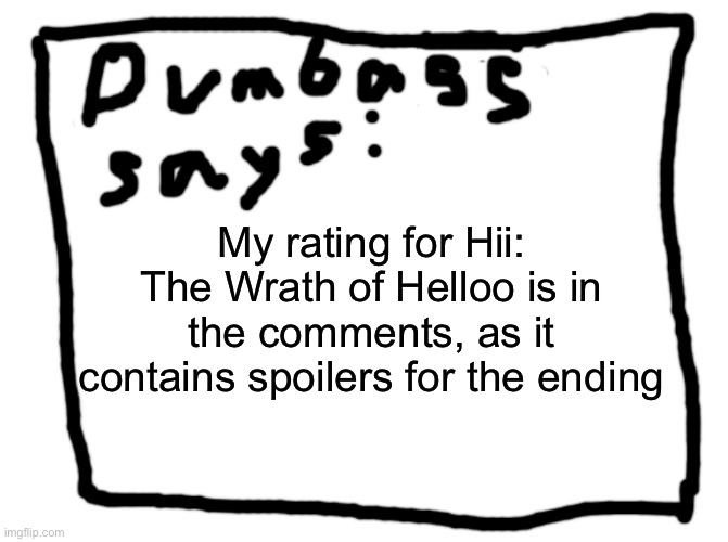 idk | My rating for Hii: The Wrath of Helloo is in the comments, as it contains spoilers for the ending | image tagged in idk | made w/ Imgflip meme maker