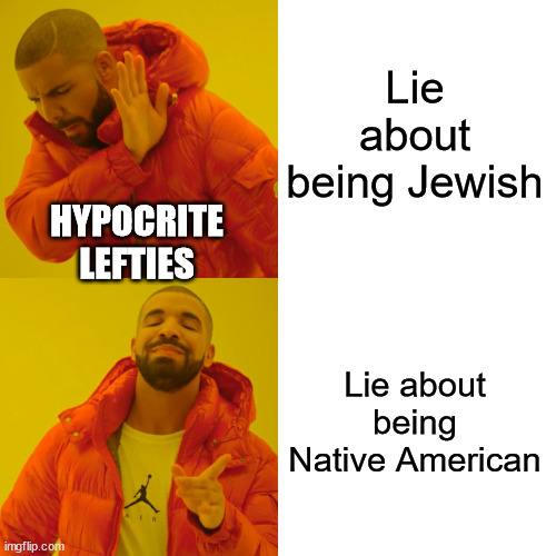 Libs are hypocrites... | Lie about being Jewish; HYPOCRITE LEFTIES; Lie about being Native American | image tagged in memes,drake hotline bling,liberal hypocrisy | made w/ Imgflip meme maker
