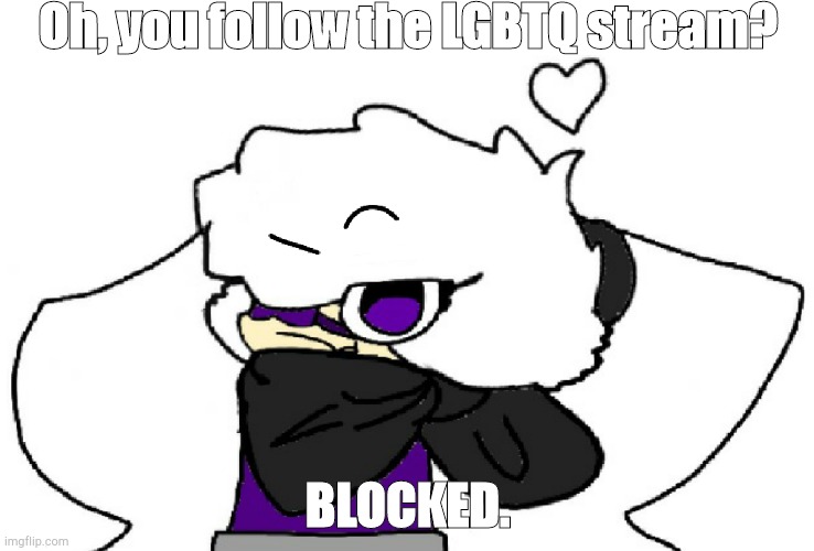 I don't know what else to post, so... | Oh, you follow the LGBTQ stream? BLOCKED. | made w/ Imgflip meme maker