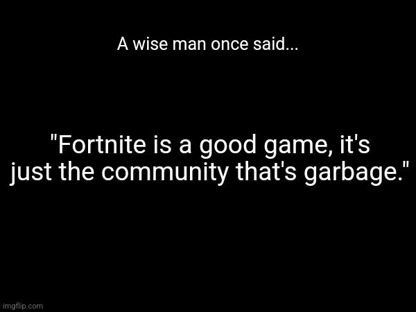 A wise man once said... "Fortnite is a good game, it's just the community that's garbage." | made w/ Imgflip meme maker