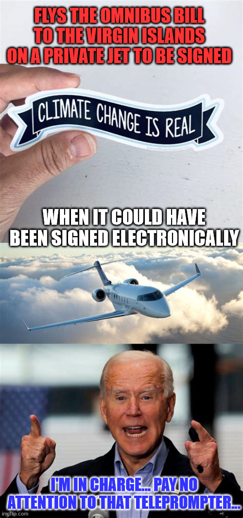 Trust dementia Joe... climate change is real... pay no attention to their disregard for their rules | FLYS THE OMNIBUS BILL TO THE VIRGIN ISLANDS ON A PRIVATE JET TO BE SIGNED; WHEN IT COULD HAVE BEEN SIGNED ELECTRONICALLY; I'M IN CHARGE... PAY NO ATTENTION TO THAT TELEPROMPTER... | image tagged in dementia,joe biden,liar | made w/ Imgflip meme maker
