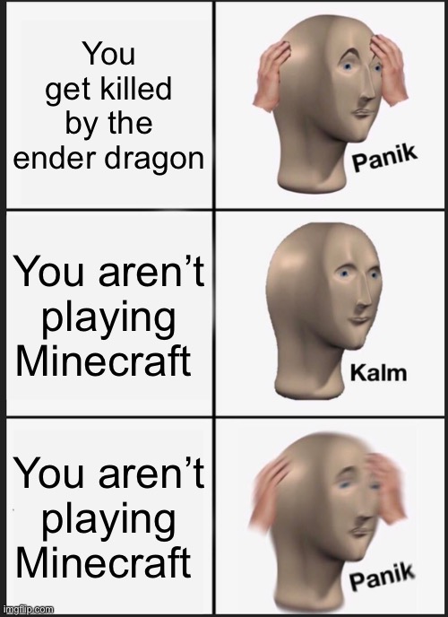 Panik Kalm Panik Meme | You get killed by the ender dragon; You aren’t playing Minecraft; You aren’t playing Minecraft | image tagged in memes,panik kalm panik | made w/ Imgflip meme maker