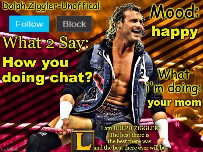 LucotIC's DOLPH ZIGGLER announcement temp (14#) | happy; How you doing chat? your mom | image tagged in lucotic's dolph ziggler announcement temp 14 | made w/ Imgflip meme maker