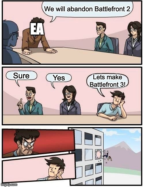 Boardroom Meeting Suggestion | We will abandon Battlefront 2; EA; Sure; Yes; Lets make Battlefront 3! | image tagged in memes,boardroom meeting suggestion | made w/ Imgflip meme maker