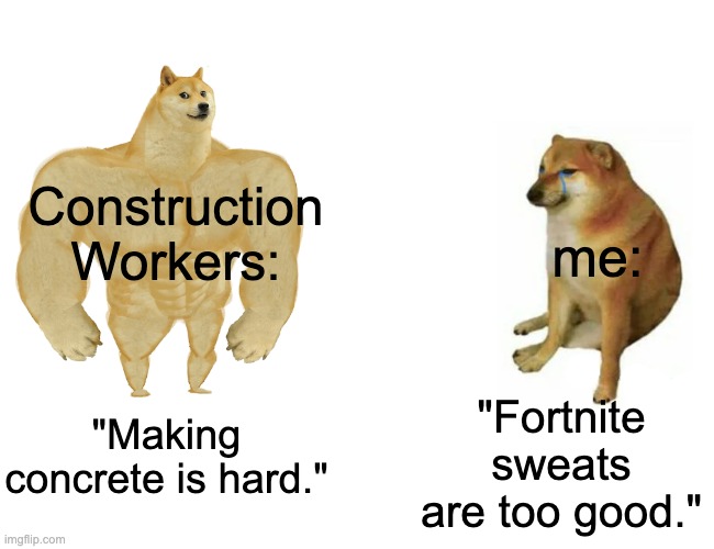 Buff Doge vs. Cheems | Construction Workers:; me:; "Fortnite sweats are too good."; "Making concrete is hard." | image tagged in memes,buff doge vs cheems | made w/ Imgflip meme maker