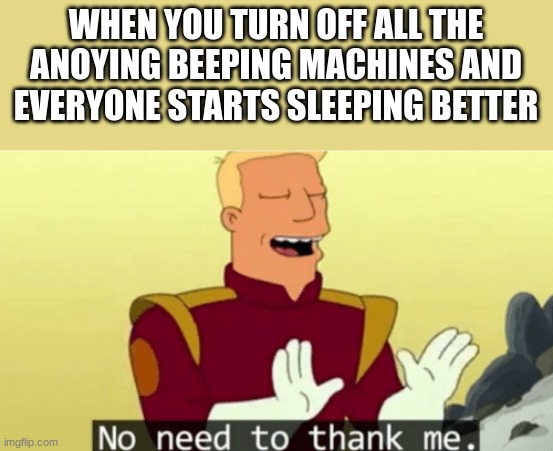 No need to thank me | WHEN YOU TURN OFF ALL THE ANOYING BEEPING MACHINES AND EVERYONE STARTS SLEEPING BETTER | image tagged in no need to thank me | made w/ Imgflip meme maker