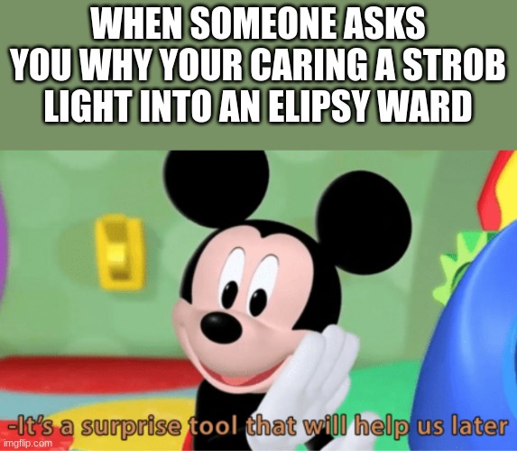 Its a suprise tool that will help us later ;) | WHEN SOMEONE ASKS YOU WHY YOUR CARING A STROB LIGHT INTO AN ELIPSY WARD | image tagged in its a suprise tool that will help us later | made w/ Imgflip meme maker