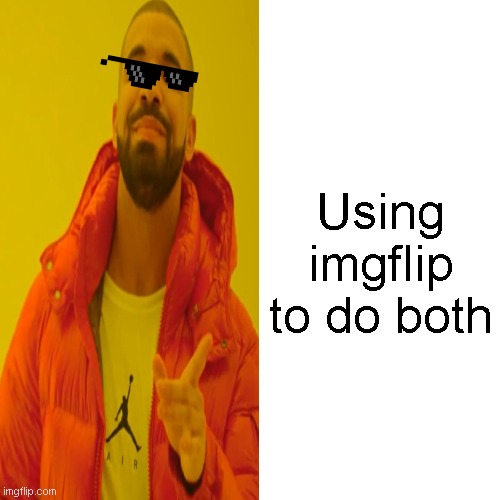 Using imgflip to do both | made w/ Imgflip meme maker