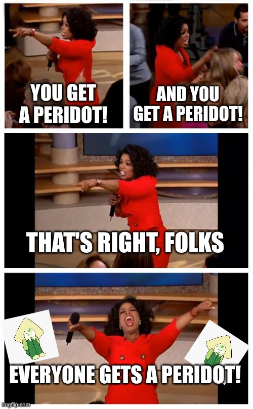 Oprah You Get A Car Everybody Gets A Car | YOU GET A PERIDOT! AND YOU GET A PERIDOT! THAT'S RIGHT, FOLKS; EVERYONE GETS A PERIDOT! | image tagged in memes,oprah you get a car everybody gets a car | made w/ Imgflip meme maker