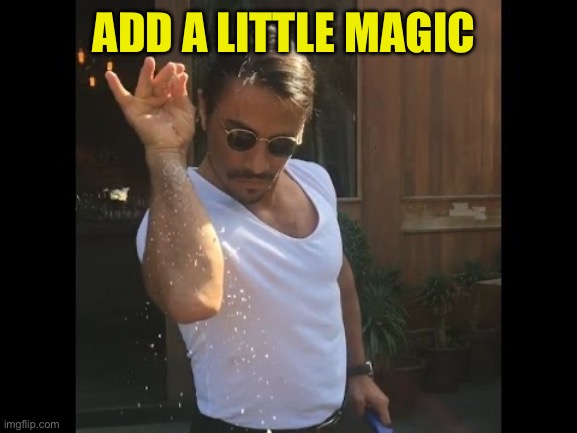 Salt guy | ADD A LITTLE MAGIC | image tagged in salt guy | made w/ Imgflip meme maker