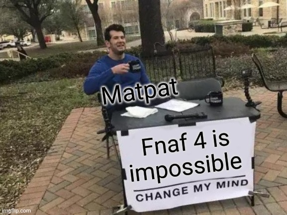 Change My Mind Meme | Matpat; Fnaf 4 is impossible | image tagged in memes,change my mind | made w/ Imgflip meme maker