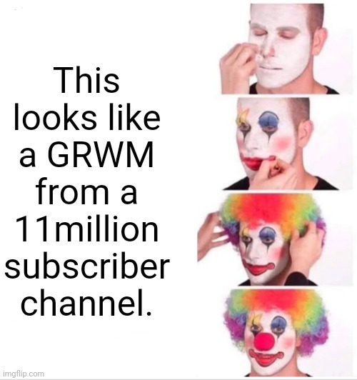 It does though. | This looks like a GRWM from a 11million subscriber channel. | image tagged in memes,clown applying makeup,idk | made w/ Imgflip meme maker