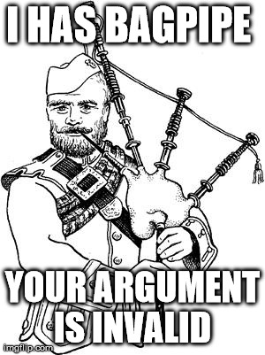 I HAS BAGPIPE  YOUR ARGUMENT IS INVALID | image tagged in invalid argument | made w/ Imgflip meme maker