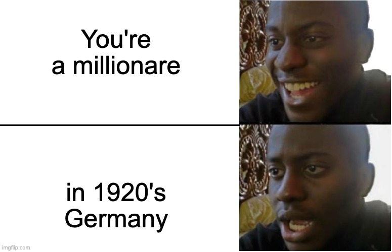 Disappointed Black Guy | You're a millionare; in 1920's Germany | image tagged in disappointed black guy | made w/ Imgflip meme maker