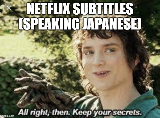 All Right Then, Keep Your Secrets | NETFLIX SUBTITLES (SPEAKING JAPANESE) | image tagged in all right then keep your secrets | made w/ Imgflip meme maker